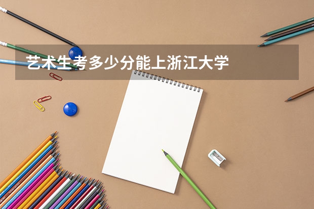 艺术生考多少分能上浙江大学
