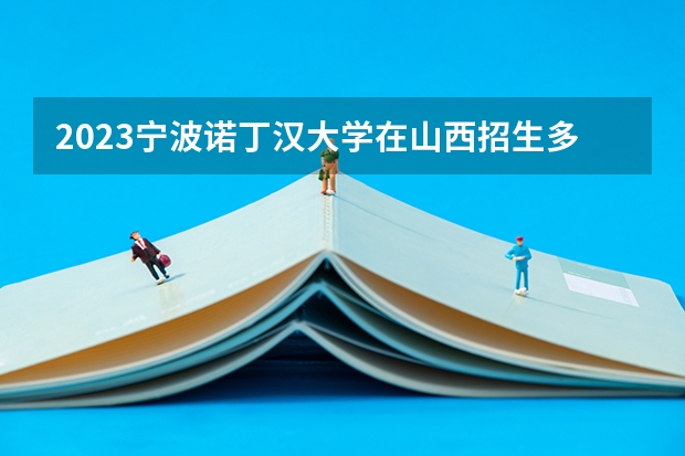 2023宁波诺丁汉大学在山西招生多少人