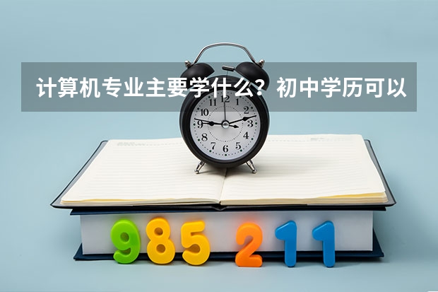 计算机专业主要学什么?初中学历可以学吗