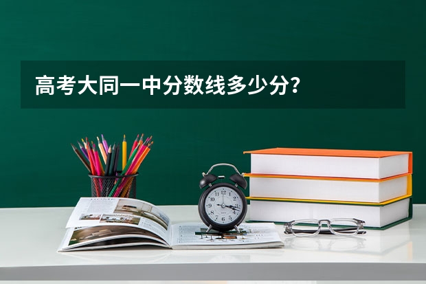 高考大同一中分数线多少分?