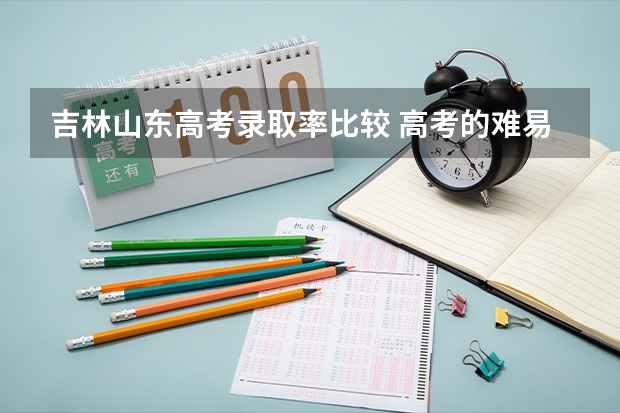 吉林山东高考录取率比较 高考的难易程度