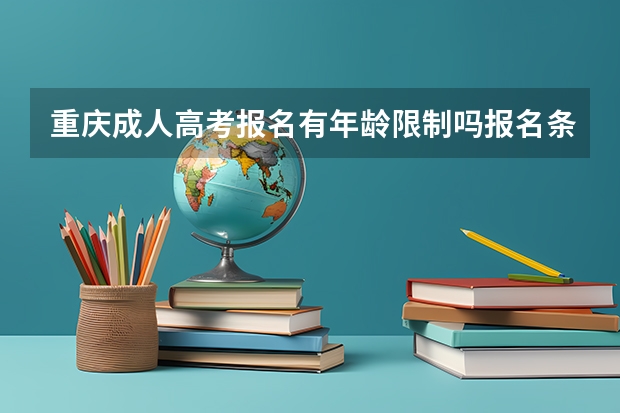 重庆成人高考报名有年龄限制吗报名条件有哪些？