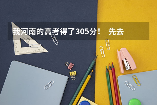 我河南的高考得了305分！  先去湖北上学！ 什么学校可以上！