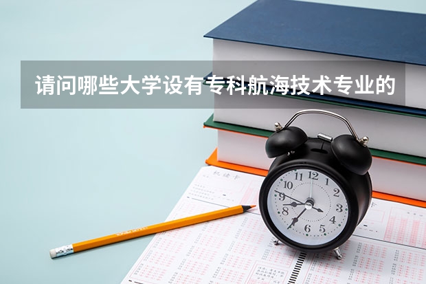 请问哪些大学设有专科航海技术专业的，分数线多少？高三了想了解一下，请大家帮帮忙，谢谢