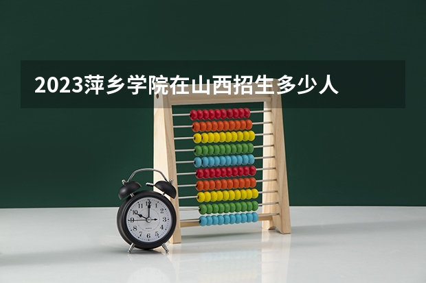 2023萍乡学院在山西招生多少人