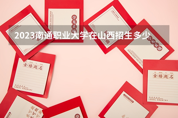 2023南通职业大学在山西招生多少人