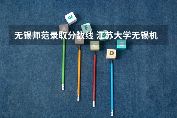 无锡师范录取分数线 江苏大学无锡机电学院分数线