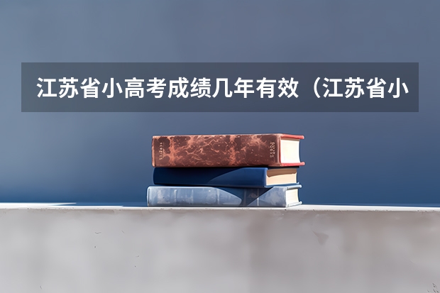 江苏省小高考成绩几年有效（江苏省小高考啥意思）