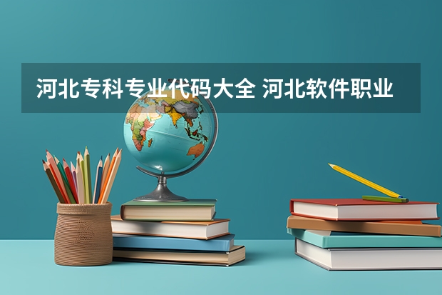 河北专科专业代码大全 河北软件职业技术学院专业代码