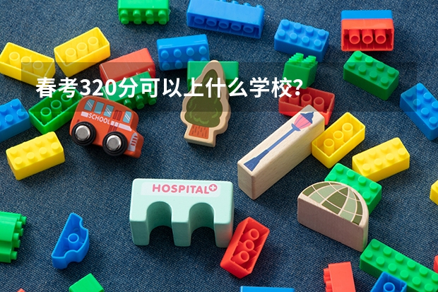 春考320分可以上什么学校？