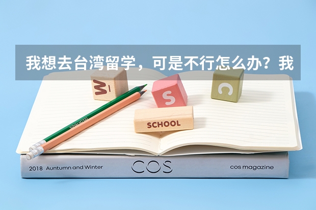 我想去台湾留学，可是不行怎么办？我三本 大二 去台湾的要求很高的！