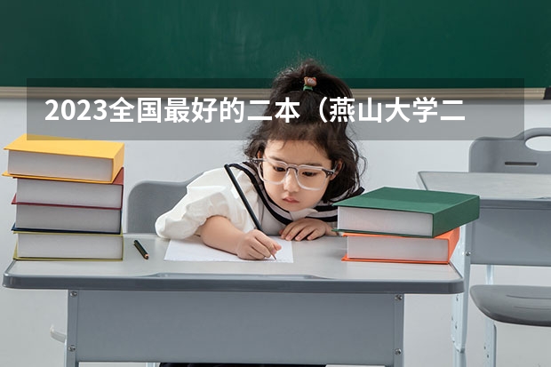 2023全国最好的二本（燕山大学二本分数线）