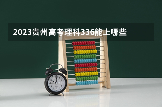 2023贵州高考理科336能上哪些大学 