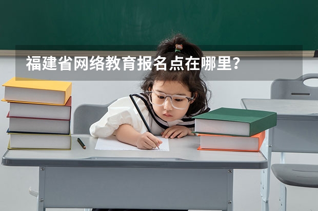 福建省网络教育报名点在哪里?
