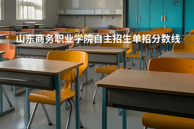 山东商务职业学院自主招生单招分数线是多少？报名费多少？