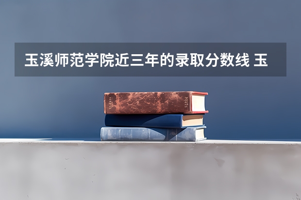 玉溪师范学院近三年的录取分数线 玉溪师范学院三校生录取分数线