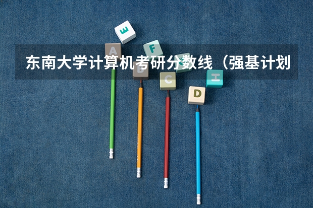 东南大学计算机考研分数线（强基计划36所大学入围分数线）