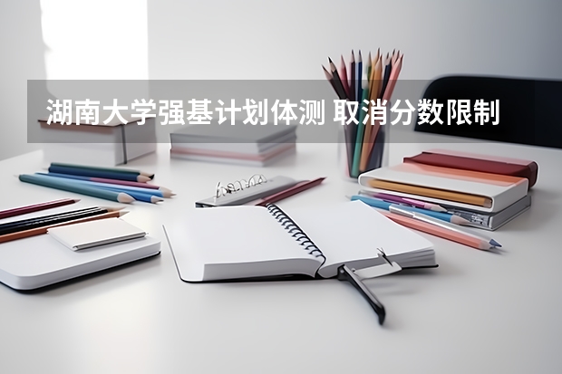 湖南大学强基计划体测 取消分数限制,高考后增加初试:厦门大学2023年强基计划简章及政策分析