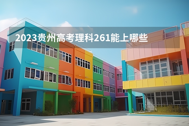 2023贵州高考理科261能上哪些大学 