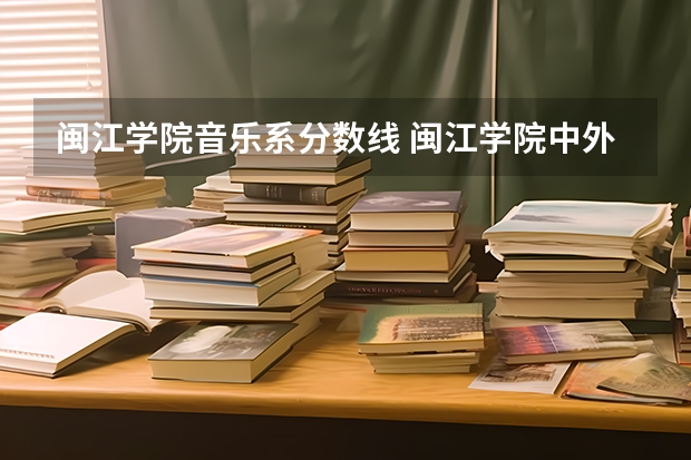 闽江学院音乐系分数线 闽江学院中外合作分数线