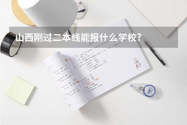 山西刚过二本线能报什么学校?