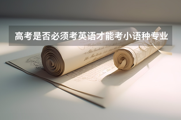高考是否必须考英语才能考小语种专业？（小语种参加高考截止年限）
